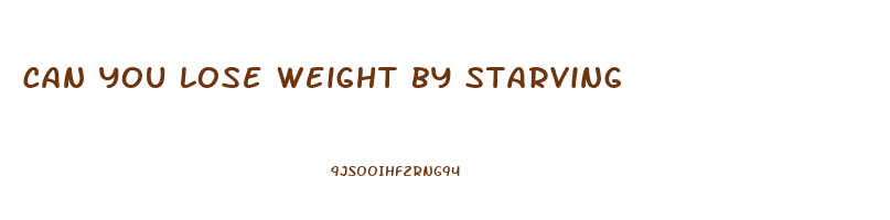 can you lose weight by starving