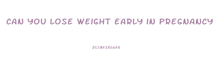 can you lose weight early in pregnancy