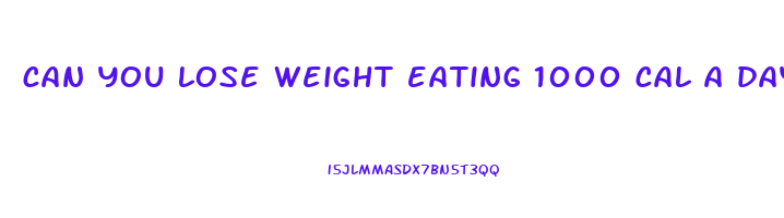 can you lose weight eating 1000 cal a day