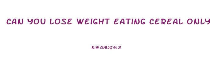 can you lose weight eating cereal only