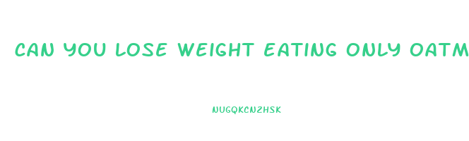 can you lose weight eating only oatmeal