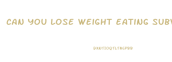 can you lose weight eating subway