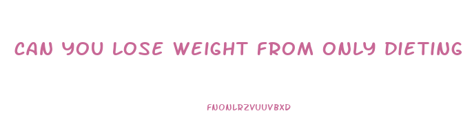 can you lose weight from only dieting