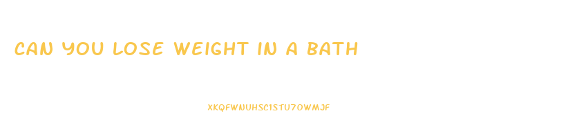 can you lose weight in a bath