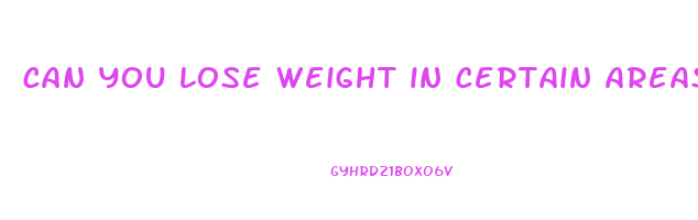 can you lose weight in certain areas