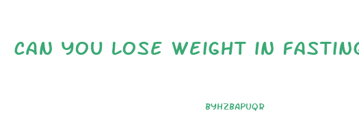 can you lose weight in fasting