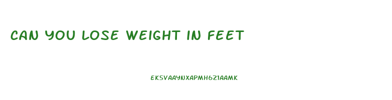 can you lose weight in feet