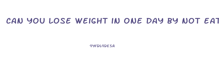 can you lose weight in one day by not eating