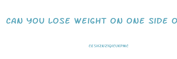 can you lose weight on one side of your body