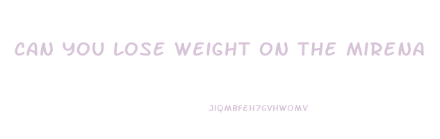 can you lose weight on the mirena