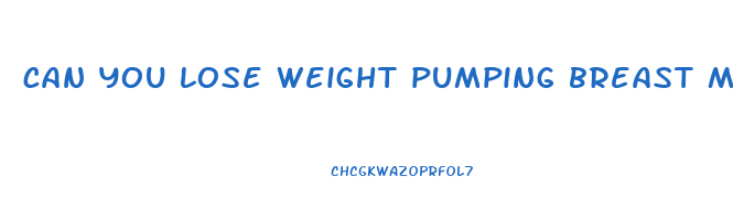 can you lose weight pumping breast milk