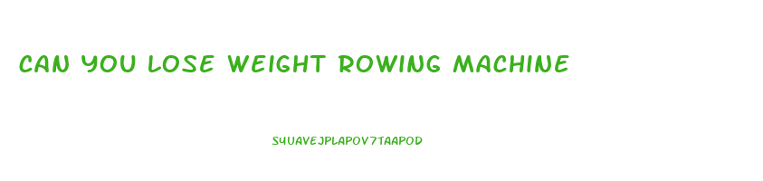 can you lose weight rowing machine