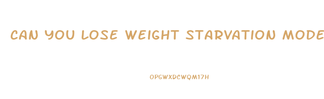 can you lose weight starvation mode