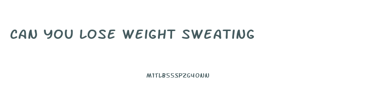 can you lose weight sweating