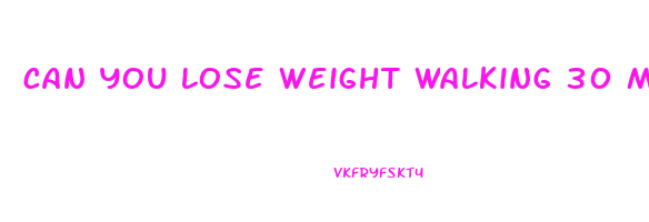 can you lose weight walking 30 minutes a day