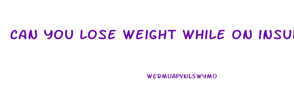 can you lose weight while on insulin