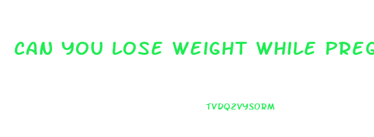 can you lose weight while pregnant if you are obese