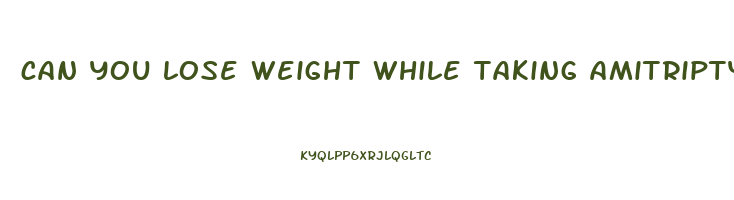 can you lose weight while taking amitriptyline