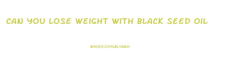 can you lose weight with black seed oil