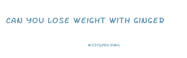 can you lose weight with ginger