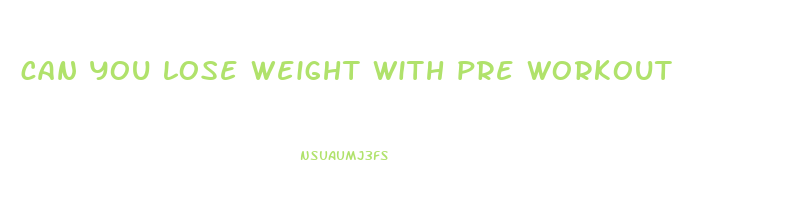 can you lose weight with pre workout