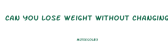 can you lose weight without changing your diet