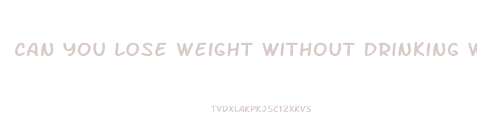 can you lose weight without drinking water