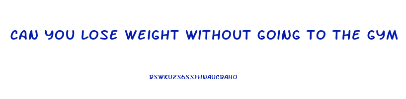 can you lose weight without going to the gym