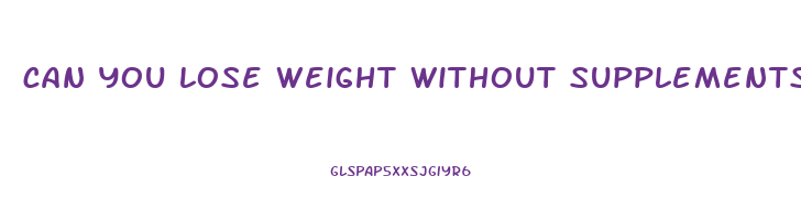 can you lose weight without supplements