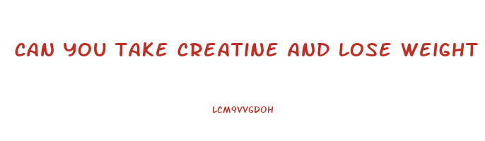 can you take creatine and lose weight