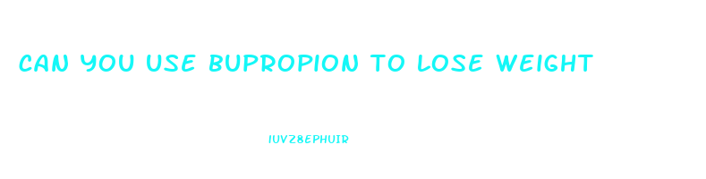can you use bupropion to lose weight