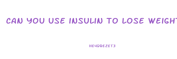 can you use insulin to lose weight
