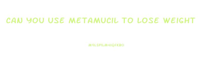 can you use metamucil to lose weight