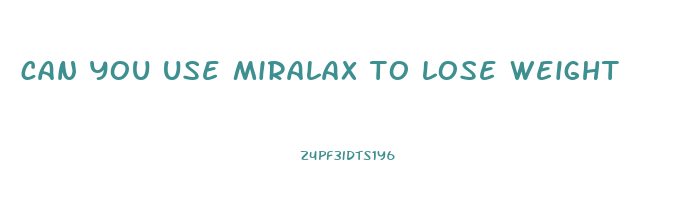 can you use miralax to lose weight