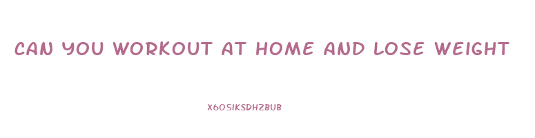can you workout at home and lose weight