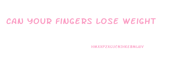 can your fingers lose weight