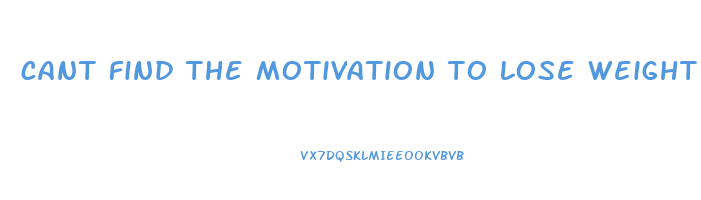 cant find the motivation to lose weight
