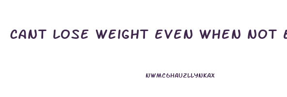 cant lose weight even when not eating