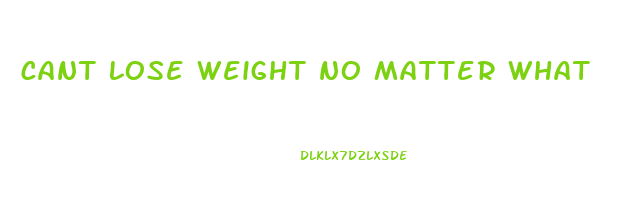 cant lose weight no matter what