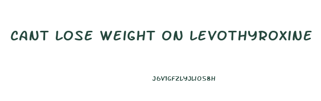 cant lose weight on levothyroxine