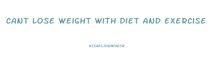 cant lose weight with diet and exercise