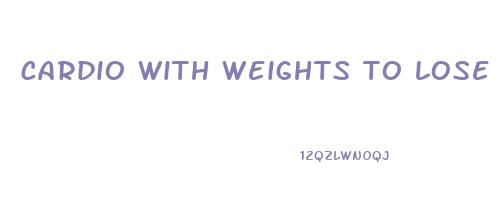 cardio with weights to lose weight
