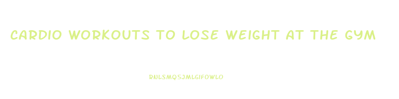 cardio workouts to lose weight at the gym