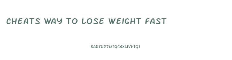 cheats way to lose weight fast