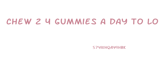 chew 2 4 gummies a day to lose weight