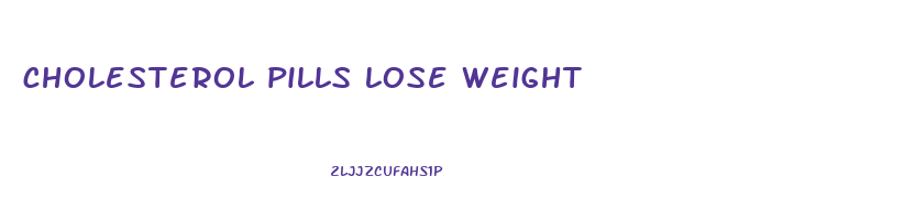 cholesterol pills lose weight