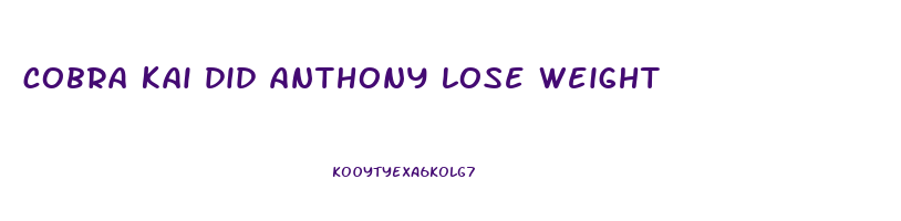 cobra kai did anthony lose weight