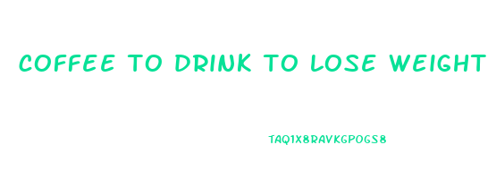 coffee to drink to lose weight