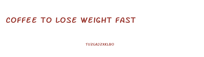 coffee to lose weight fast