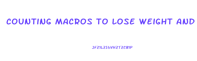 counting macros to lose weight and gain muscle
